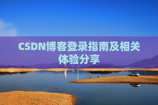 CSDN博客登录指南及相关体验分享