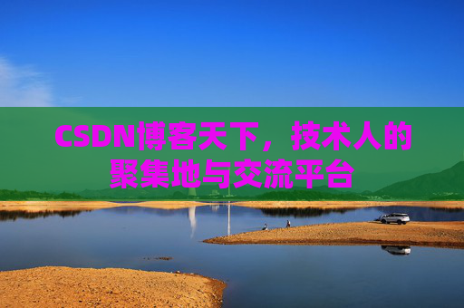 CSDN博客天下,技术人的聚集地与交流平台